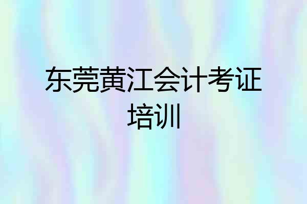 东莞黄江会计考证培训