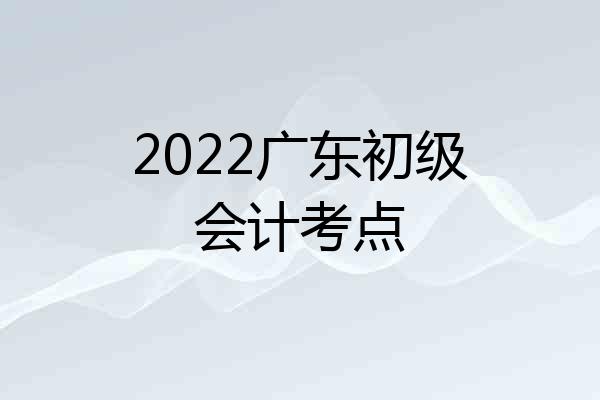 2022广东初级会计考点