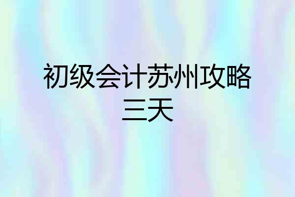 初级会计苏州攻略三天