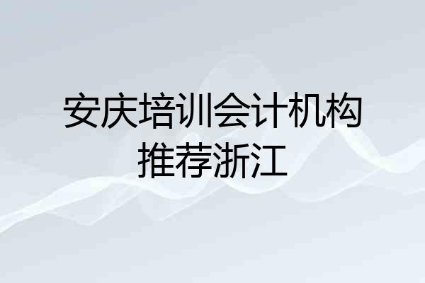 安庆培训会计机构推荐浙江