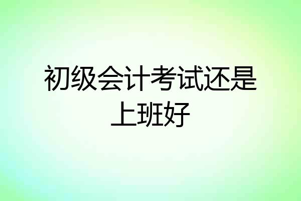初级会计考试还是上班好