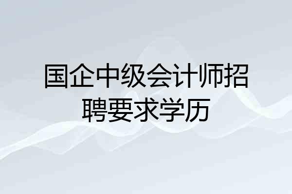 国企中级会计师招聘要求学历