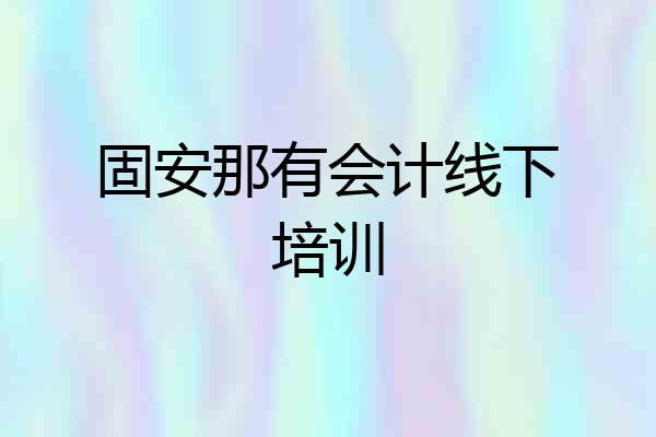 固安那有会计线下培训