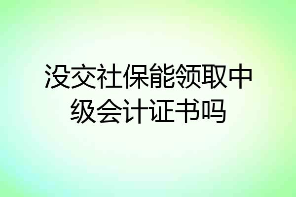 没交社保能领取中级会计证书吗