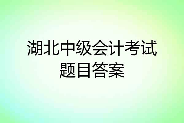 湖北中级会计考试题目答案