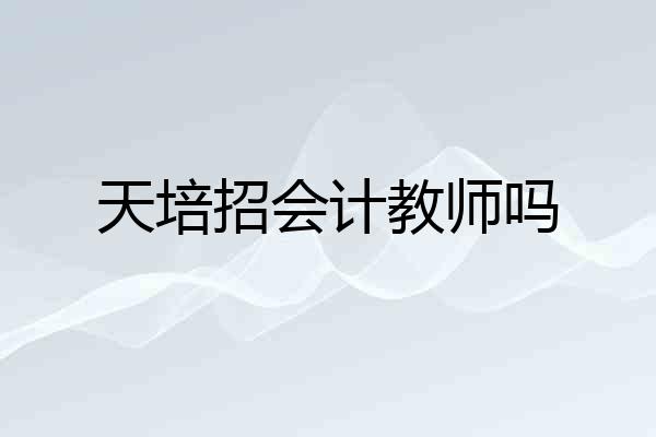天培招会计教师吗