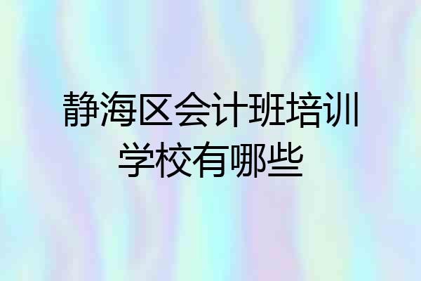 静海区会计班培训学校有哪些