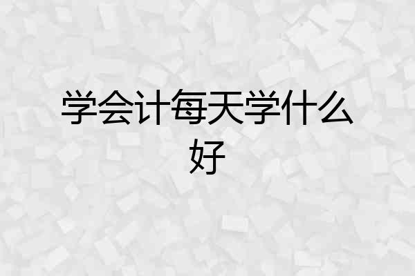 学会计每天学什么好