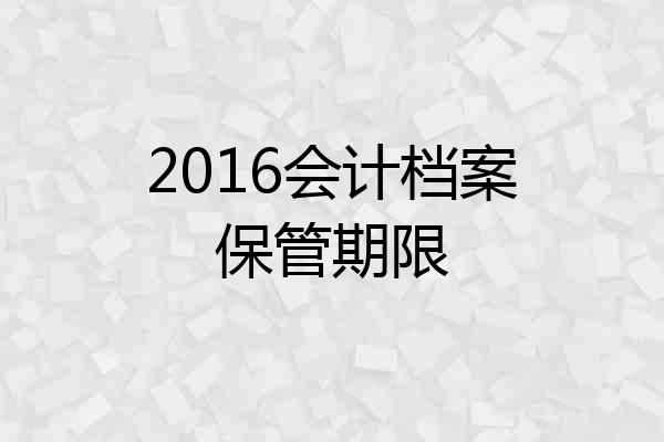 2016会计档案保管期限