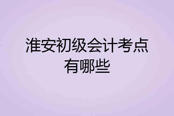 淮安初级会计考点有哪些