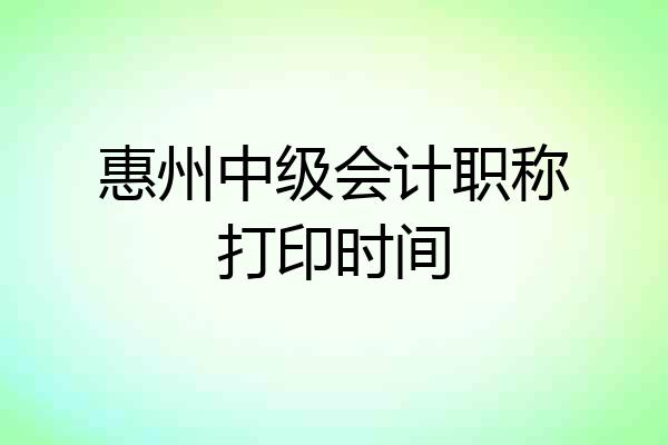 惠州中级会计职称打印时间