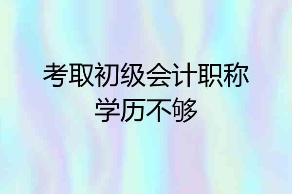 考取初级会计职称学历不够