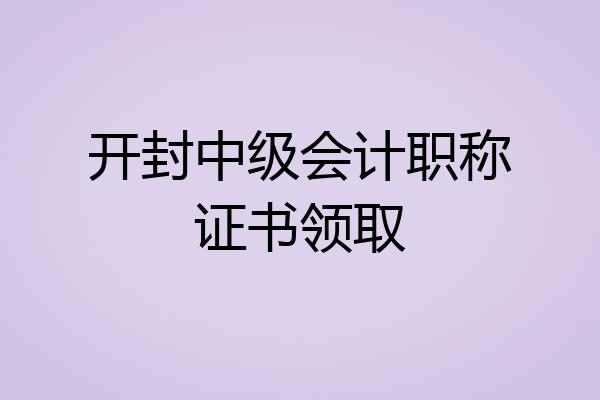 开封中级会计职称证书领取