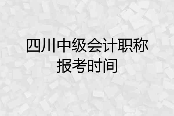 四川中级会计职称报考时间