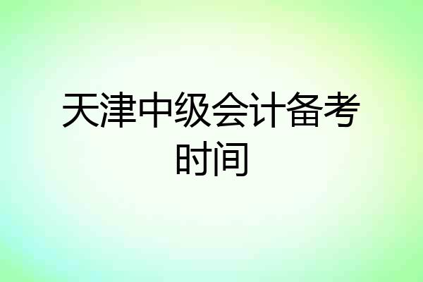 天津中级会计备考时间