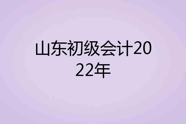 山东初级会计2022年