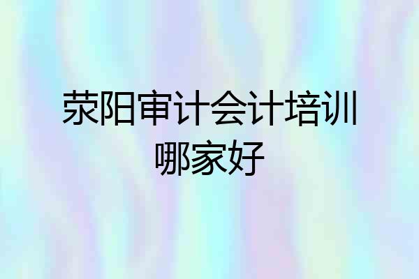 荥阳审计会计培训哪家好