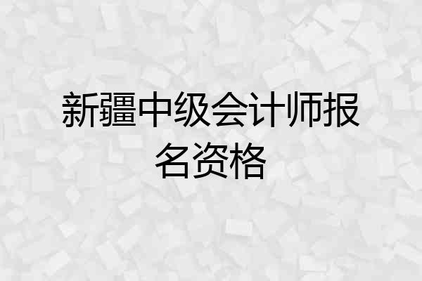 新疆中级会计师报名资格