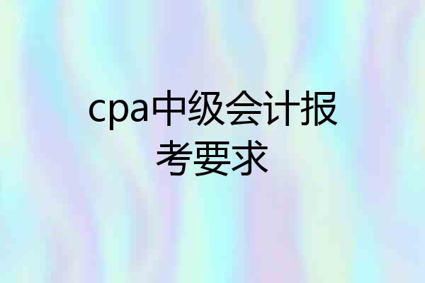 cpa中级会计报考要求