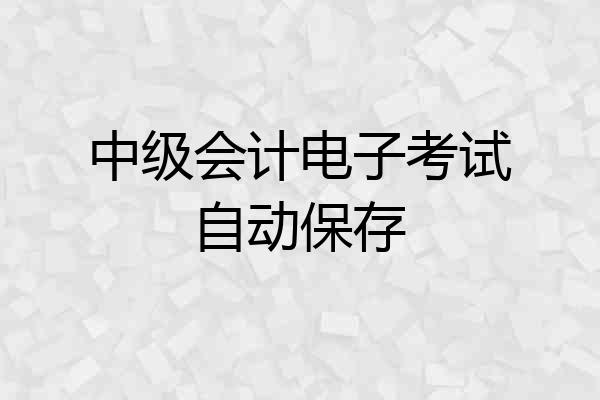中级会计电子考试自动保存