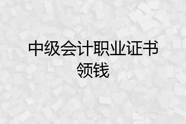 中级会计职业证书领钱