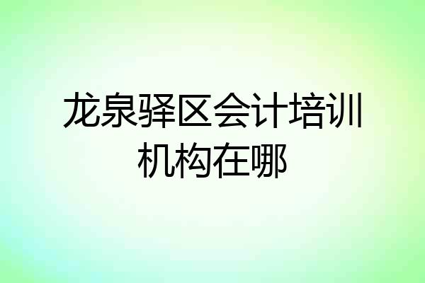 龙泉驿区会计培训机构在哪