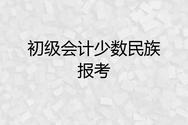 初级会计少数民族报考