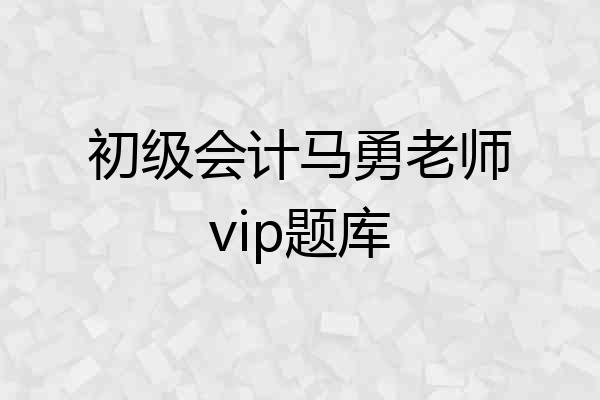 初级会计马勇老师vip题库