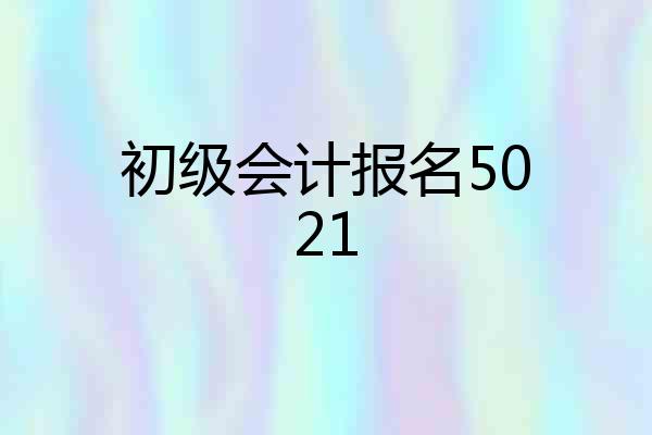 初级会计报名5021