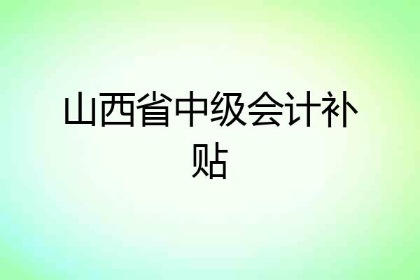 山西省中级会计补贴