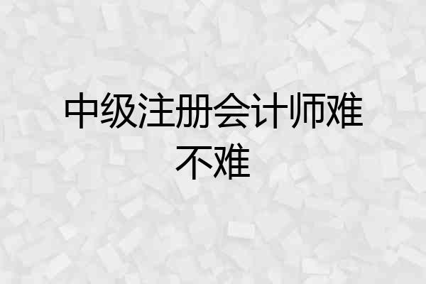 中级注册会计师难不难