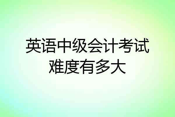 英语中级会计考试难度有多大