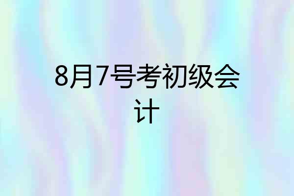 8月7号考初级会计