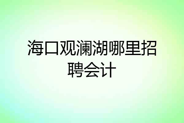 海口观澜湖哪里招聘会计