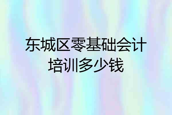 东城区零基础会计培训多少钱