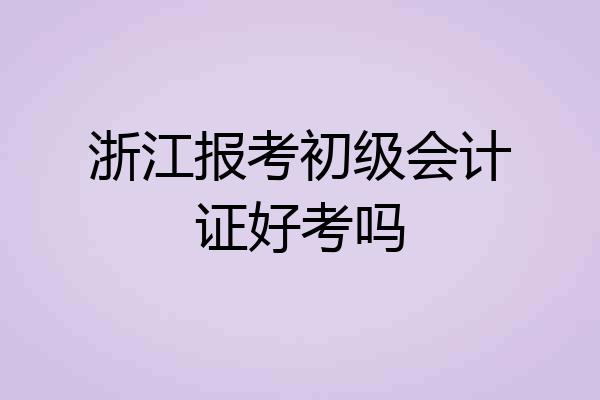 浙江报考初级会计证好考吗