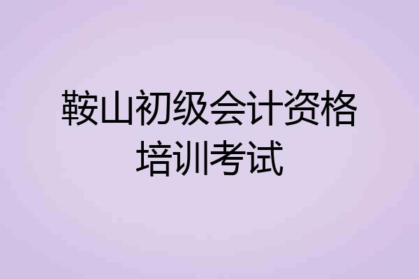 鞍山初级会计资格培训考试