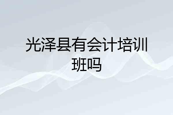 光泽县有会计培训班吗