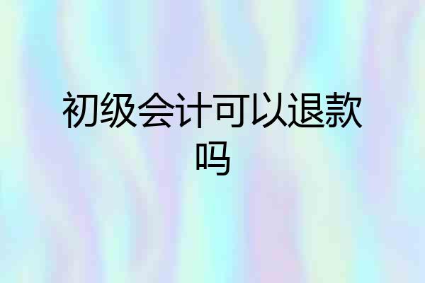 初级会计可以退款吗