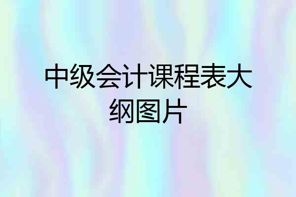 中级会计课程表大纲图片