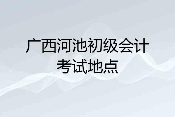 广西河池初级会计考试地点