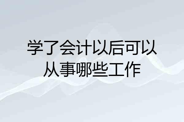 学了会计以后可以从事哪些工作