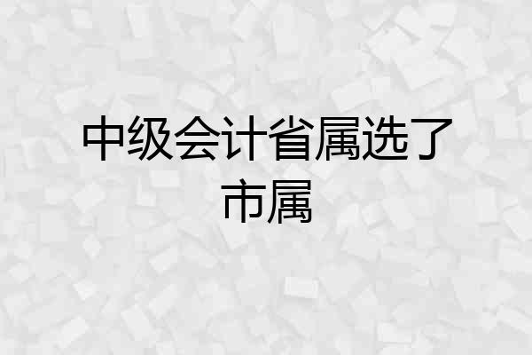 中级会计省属选了市属
