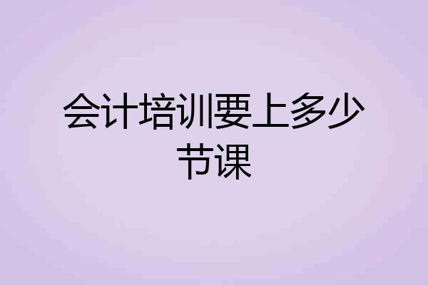 会计培训要上多少节课