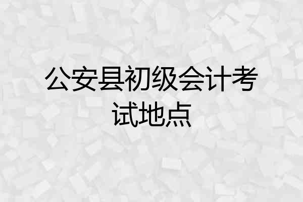 公安县初级会计考试地点