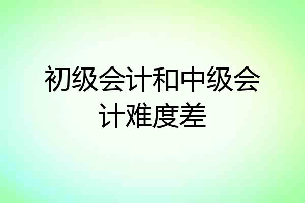 初级会计和中级会计难度差