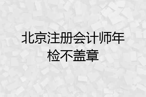 北京注册会计师年检不盖章