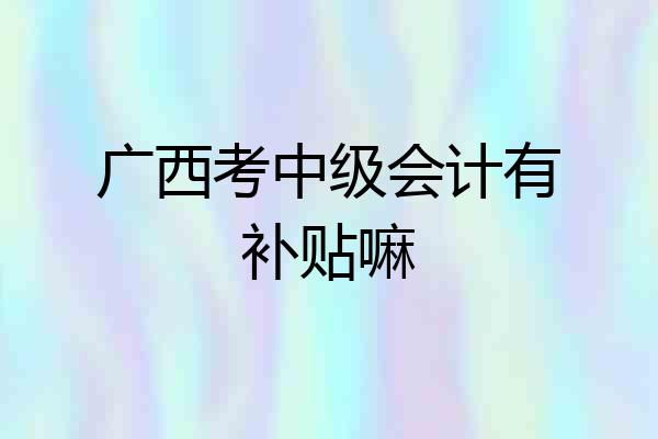 广西考中级会计有补贴嘛