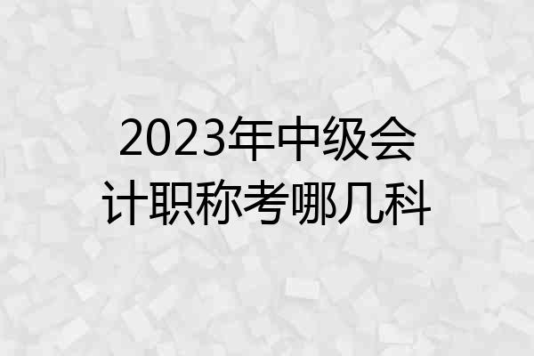 2023年中级会计职称考哪几科