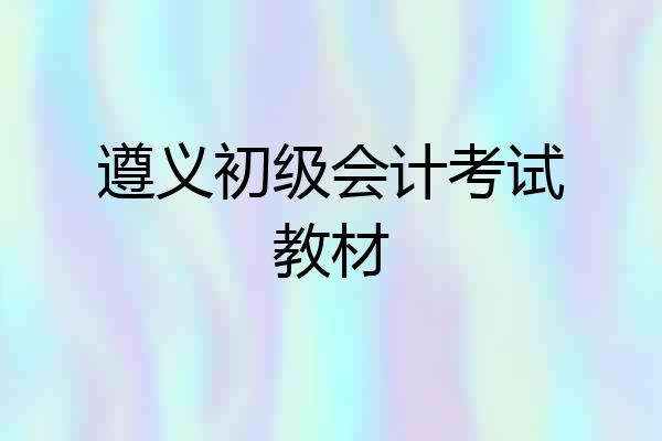 遵义初级会计考试教材